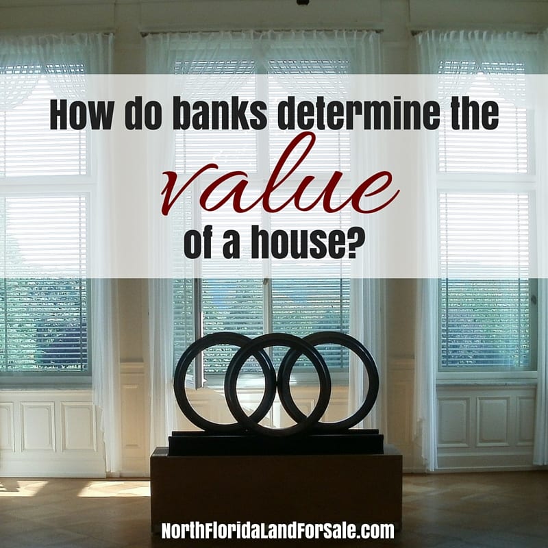 How do banks determine the value of a house - North Florida land for sale